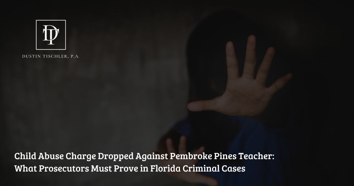 Child Abuse Charge Dropped Against Pembroke Pines Teacher What Prosecutors Must Prove in Florida Criminal Cases
